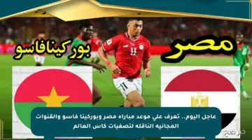 عاجل اليوم.. تعرف على موعد مباراة مصر وبوركينا فاسو والقنوات المجانية الناقلة لتصفيات كأس العالم